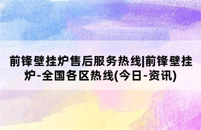 前锋壁挂炉售后服务热线|前锋壁挂炉-全国各区热线(今日-资讯)